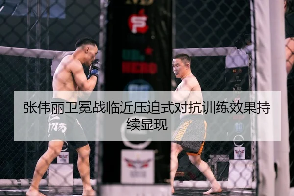 张伟丽卫冕战临近压迫式对抗训练效果持续显现