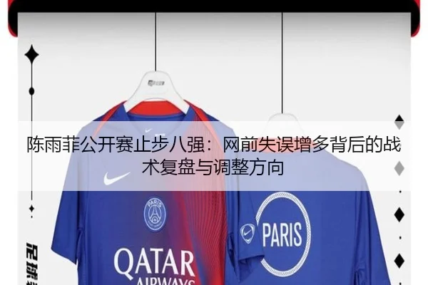 陈雨菲公开赛止步八强：网前失误增多背后的战术复盘与调整方向