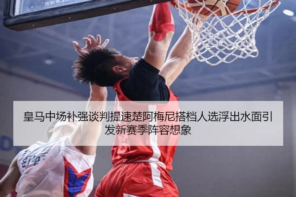 皇马中场补强谈判提速楚阿梅尼搭档人选浮出水面引发新赛季阵容想象