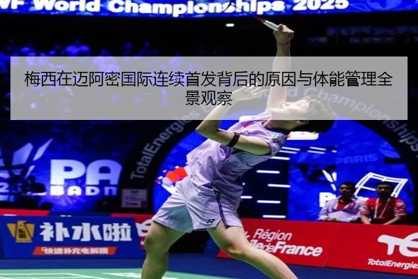 梅西在迈阿密国际连续首发背后的原因与体能管理全景观察
