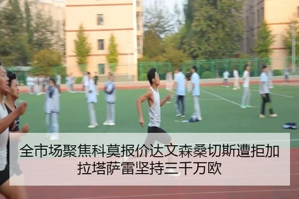 全市场聚焦科莫报价达文森桑切斯遭拒加拉塔萨雷坚持三千万欧